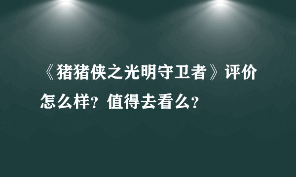 《猪猪侠之光明守卫者》评价怎么样？值得去看么？