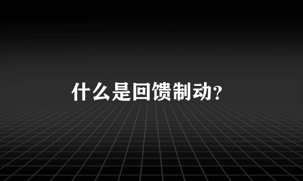 什么是回馈制动？