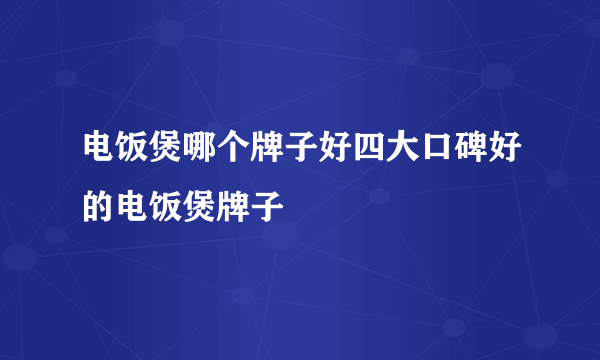 电饭煲哪个牌子好四大口碑好的电饭煲牌子