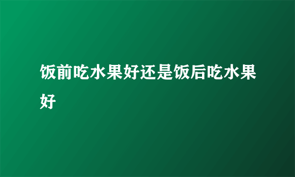 饭前吃水果好还是饭后吃水果好