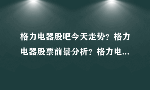 格力电器股吧今天走势？格力电器股票前景分析？格力电器2021年最新消息？