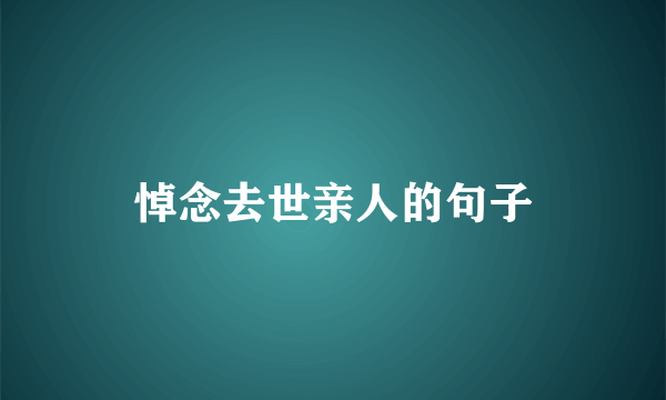 悼念去世亲人的句子