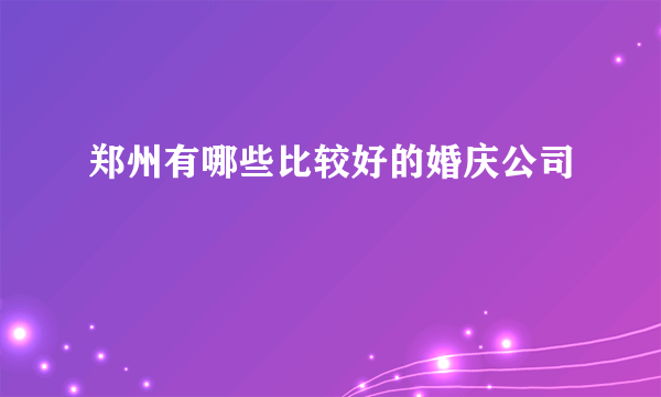 郑州有哪些比较好的婚庆公司