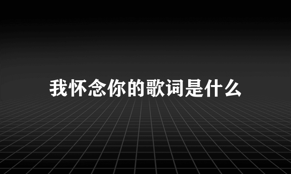 我怀念你的歌词是什么