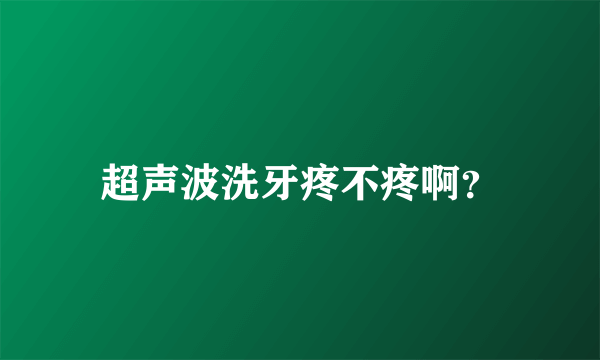 超声波洗牙疼不疼啊？