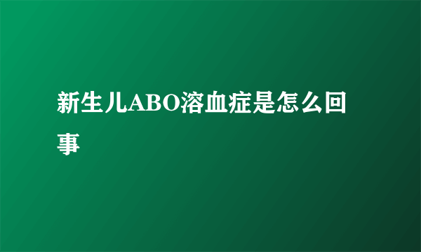 新生儿ABO溶血症是怎么回事