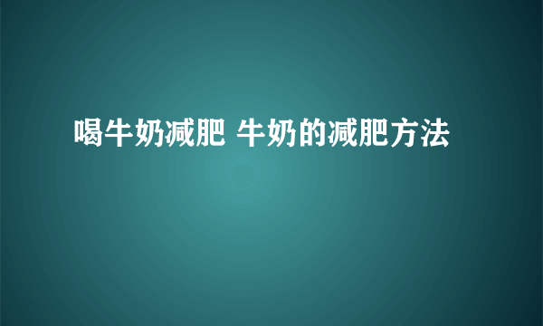 喝牛奶减肥 牛奶的减肥方法