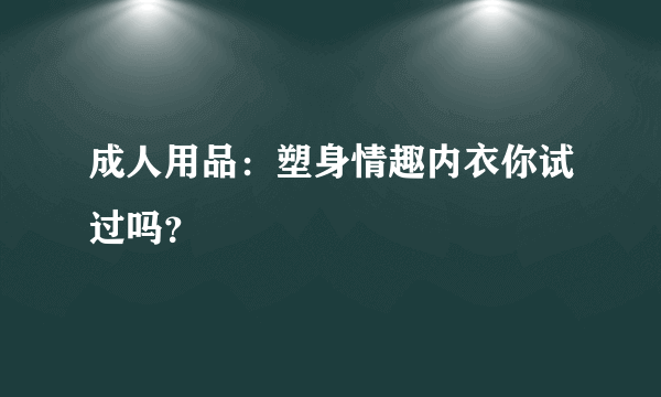 成人用品：塑身情趣内衣你试过吗？