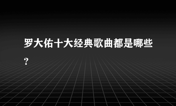 罗大佑十大经典歌曲都是哪些？