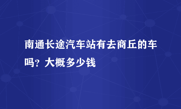 南通长途汽车站有去商丘的车吗？大概多少钱