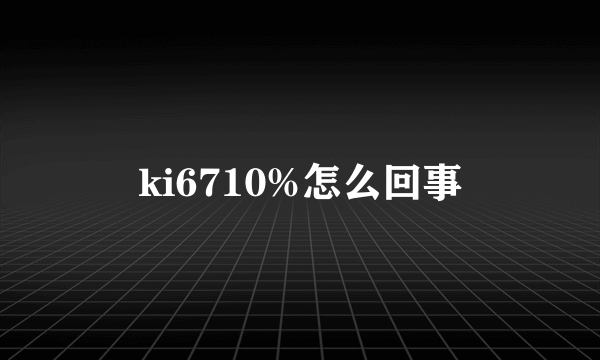 ki6710%怎么回事