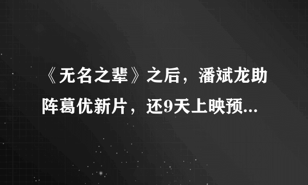 《无名之辈》之后，潘斌龙助阵葛优新片，还9天上映预售已破56万