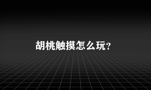 胡桃触摸怎么玩？