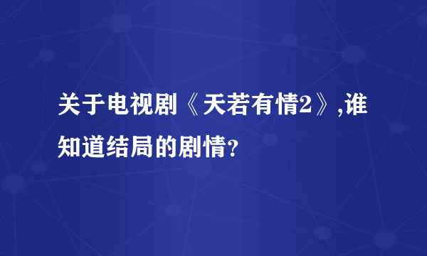 关于电视剧《天若有情2》,谁知道结局的剧情？