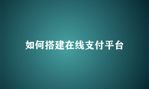 如何搭建在线支付平台