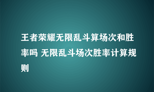 王者荣耀无限乱斗算场次和胜率吗 无限乱斗场次胜率计算规则