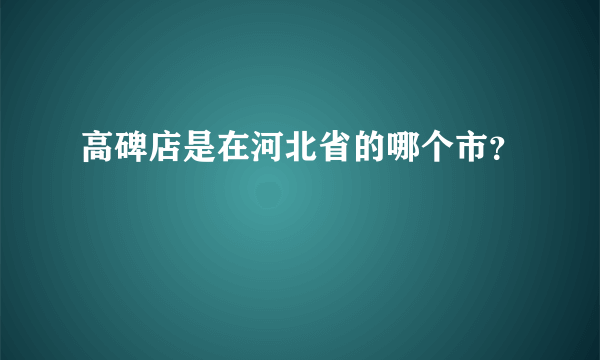 高碑店是在河北省的哪个市？