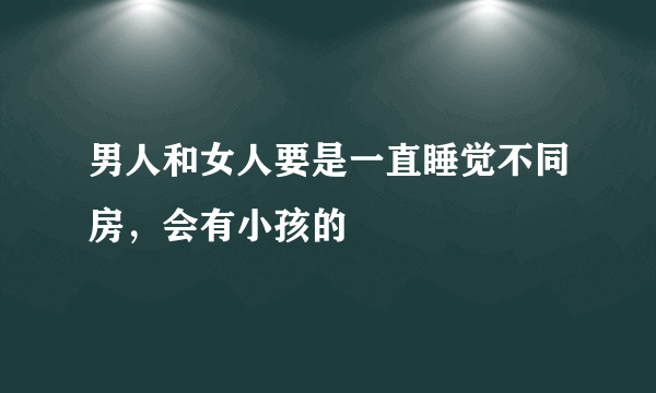 男人和女人要是一直睡觉不同房，会有小孩的