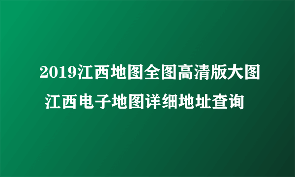 2019江西地图全图高清版大图 江西电子地图详细地址查询