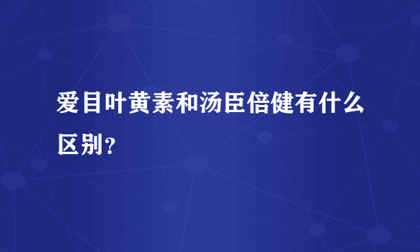 爱目叶黄素和汤臣倍健有什么区别？