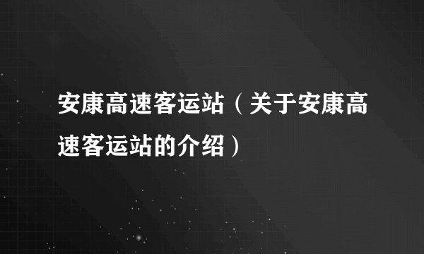 安康高速客运站（关于安康高速客运站的介绍）