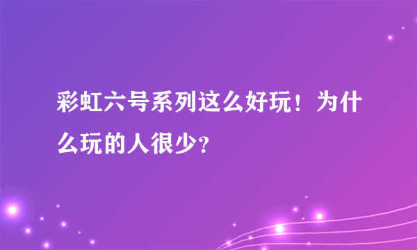 彩虹六号系列这么好玩！为什么玩的人很少？