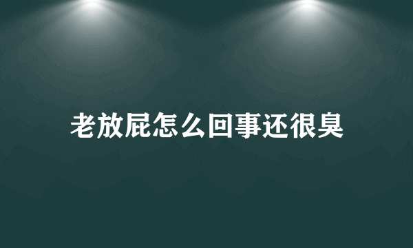 老放屁怎么回事还很臭