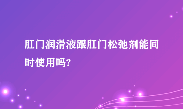 肛门润滑液跟肛门松弛剂能同时使用吗?