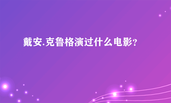 戴安.克鲁格演过什么电影？