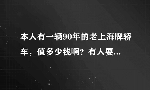 本人有一辆90年的老上海牌轿车，值多少钱啊？有人要吗？前后是塑料保险杠的那种