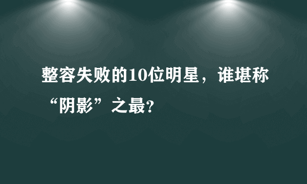 整容失败的10位明星，谁堪称“阴影”之最？