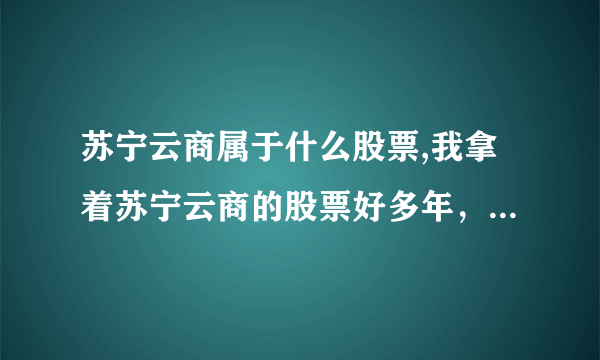 苏宁云商属于什么股票,我拿着苏宁云商的股票好多年，不是有配股分红吗？为什么赔这么多？这配股分红到底和我有没有关系？ 5分