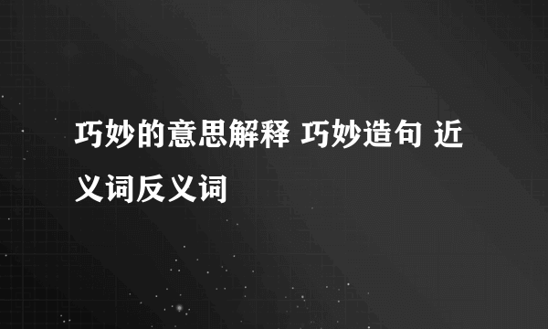 巧妙的意思解释 巧妙造句 近义词反义词