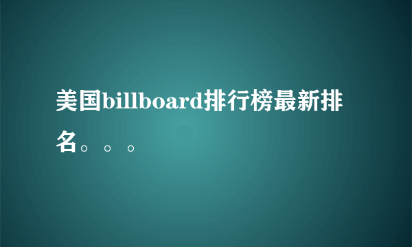 美国billboard排行榜最新排名。。。