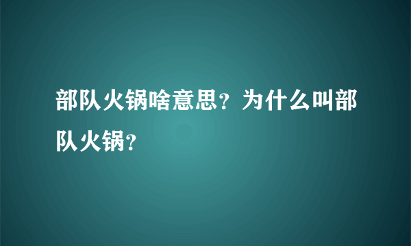 部队火锅啥意思？为什么叫部队火锅？