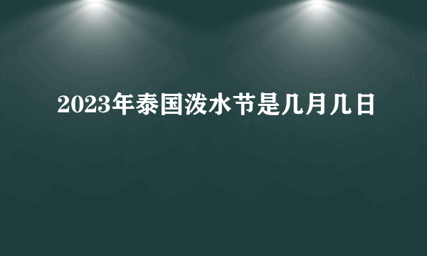 2023年泰国泼水节是几月几日