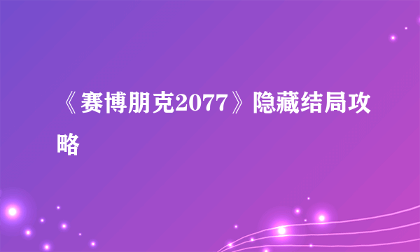 《赛博朋克2077》隐藏结局攻略