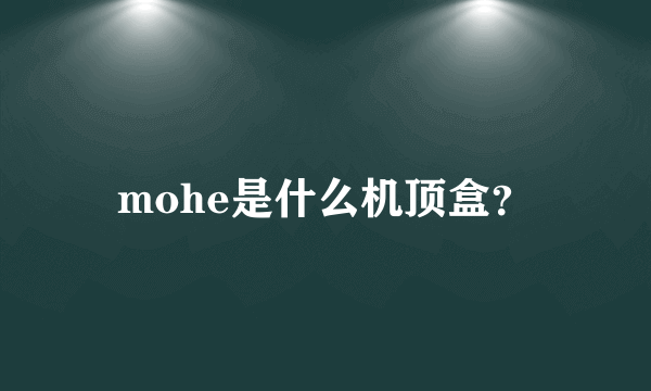 mohe是什么机顶盒？