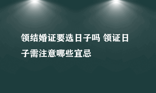 领结婚证要选日子吗 领证日子需注意哪些宜忌