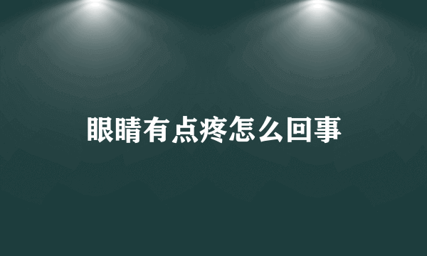 眼睛有点疼怎么回事