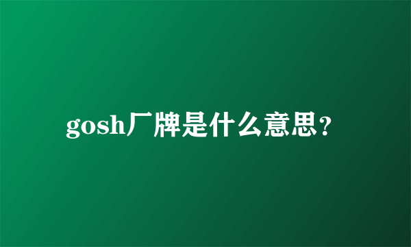 gosh厂牌是什么意思？