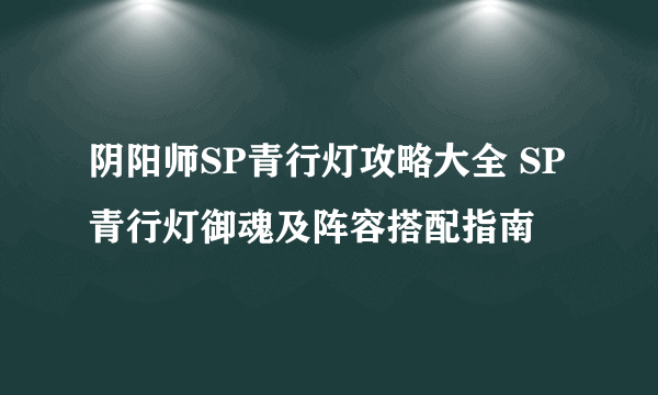 阴阳师SP青行灯攻略大全 SP青行灯御魂及阵容搭配指南