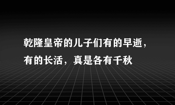 乾隆皇帝的儿子们有的早逝，有的长活，真是各有千秋