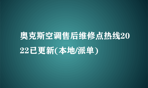 奥克斯空调售后维修点热线2022已更新(本地/派单)