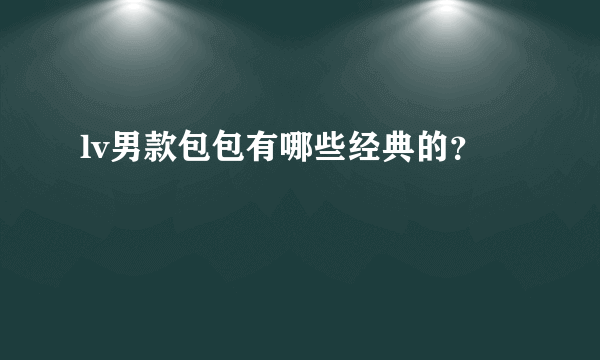 lv男款包包有哪些经典的？