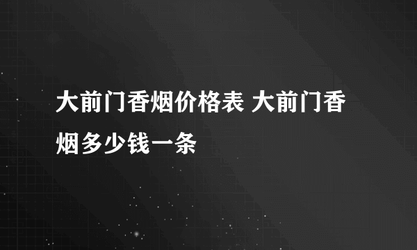 大前门香烟价格表 大前门香烟多少钱一条