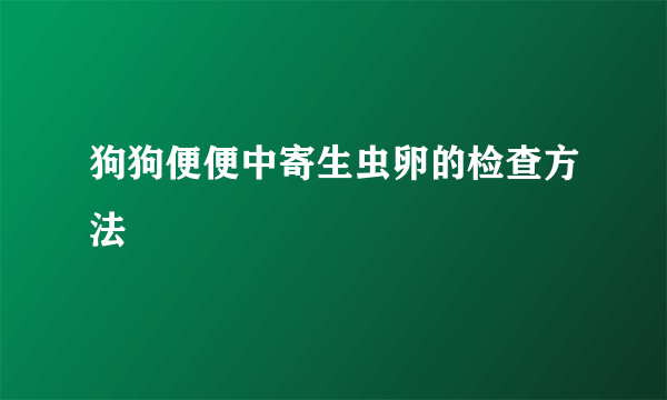 狗狗便便中寄生虫卵的检查方法