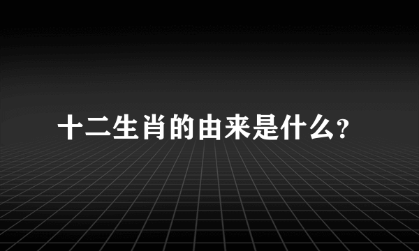 十二生肖的由来是什么？