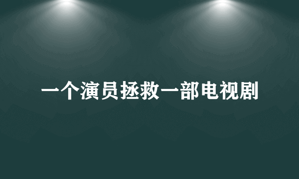 一个演员拯救一部电视剧