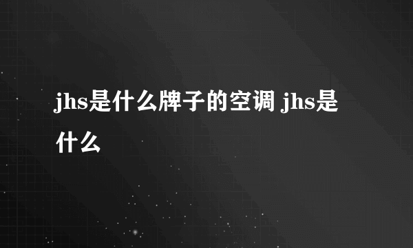 jhs是什么牌子的空调 jhs是什么